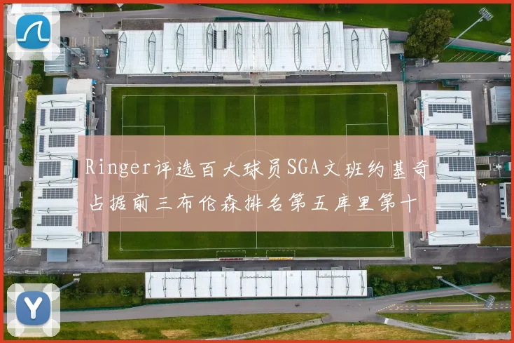 Ringer评选百大球员SGA文班约基奇占据前三布伦森排名第五库里第十杜兰特第十六詹姆斯第二十