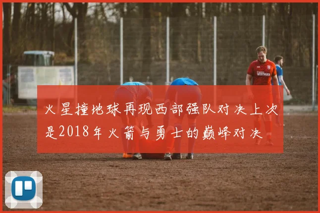 火星撞地球再现西部强队对决上次是2018年火箭与勇士的巅峰对决